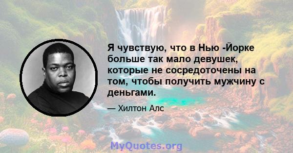 Я чувствую, что в Нью -Йорке больше так мало девушек, которые не сосредоточены на том, чтобы получить мужчину с деньгами.