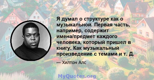 Я думал о структуре как о музыкальной. Первая часть, например, содержит имена/предмет каждого человека, который пришел в книгу. Как музыкальный произведение с темами и т. Д.