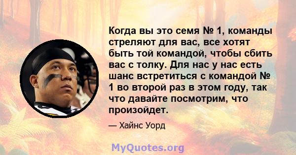 Когда вы это семя № 1, команды стреляют для вас, все хотят быть той командой, чтобы сбить вас с толку. Для нас у нас есть шанс встретиться с командой № 1 во второй раз в этом году, так что давайте посмотрим, что