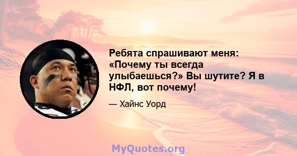 Ребята спрашивают меня: «Почему ты всегда улыбаешься?» Вы шутите? Я в НФЛ, вот почему!