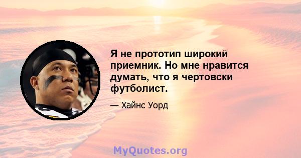 Я не прототип широкий приемник. Но мне нравится думать, что я чертовски футболист.