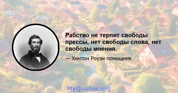 Рабство не терпит свободы прессы, нет свободы слова, нет свободы мнения.