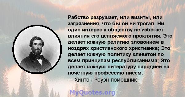 Рабство разрушает, или визиты, или загрязнения, что бы он ни трогал. Ни один интерес к обществу не избегает влияния его цепляемого проклятия. Это делает южную религию зловонием в ноздрях христианского христианка; Это