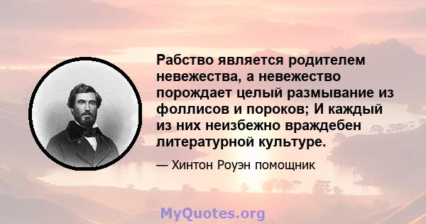 Рабство является родителем невежества, а невежество порождает целый размывание из фоллисов и пороков; И каждый из них неизбежно враждебен литературной культуре.