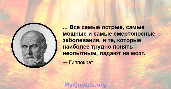 ... Все самые острые, самые мощные и самые смертоносные заболевания, и те, которые наиболее трудно понять неопытным, падают на мозг.