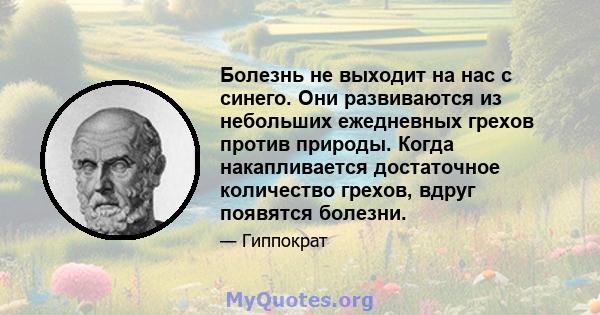 Болезнь не выходит на нас с синего. Они развиваются из небольших ежедневных грехов против природы. Когда накапливается достаточное количество грехов, вдруг появятся болезни.