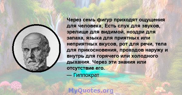 Через семь фигур приходят ощущения для человека; Есть слух для звуков, зрелище для видимой, ноздри для запаха, языка для приятных или неприятных вкусов, рот для речи, тела для прикосновения, проходов наружу и внутрь для 