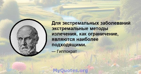 Для экстремальных заболеваний экстремальные методы излечения, как ограничение, являются наиболее подходящими.