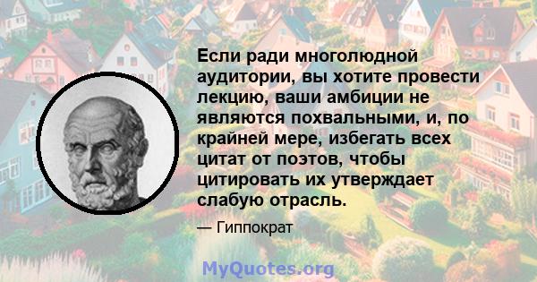 Если ради многолюдной аудитории, вы хотите провести лекцию, ваши амбиции не являются похвальными, и, по крайней мере, избегать всех цитат от поэтов, чтобы цитировать их утверждает слабую отрасль.