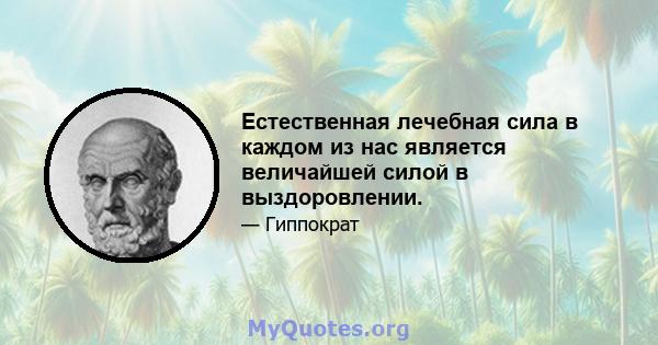 Естественная лечебная сила в каждом из нас является величайшей силой в выздоровлении.