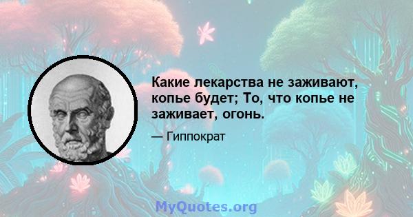 Какие лекарства не заживают, копье будет; То, что копье не заживает, огонь.