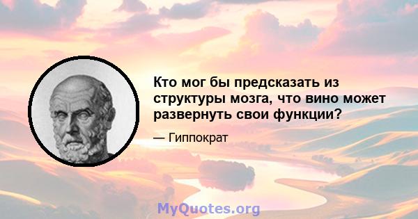 Кто мог бы предсказать из структуры мозга, что вино может развернуть свои функции?