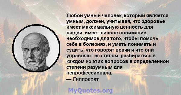 Любой умный человек, который является умным, должен, учитывая, что здоровье имеет максимальную ценность для людей, имеет личное понимание, необходимое для того, чтобы помочь себе в болезнях, и уметь понимать и судить,