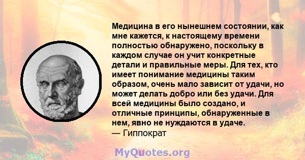 Медицина в его нынешнем состоянии, как мне кажется, к настоящему времени полностью обнаружено, поскольку в каждом случае он учит конкретные детали и правильные меры. Для тех, кто имеет понимание медицины таким образом,