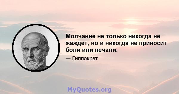 Молчание не только никогда не жаждет, но и никогда не приносит боли или печали.