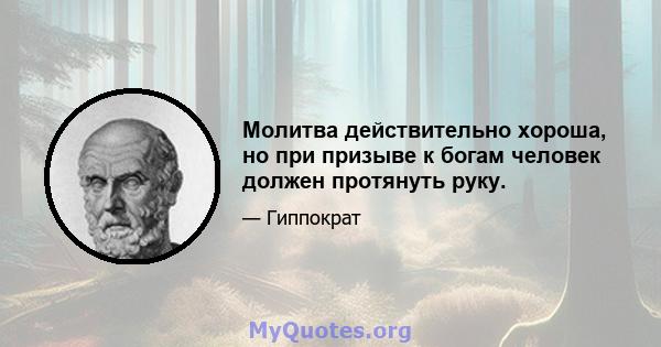 Молитва действительно хороша, но при призыве к богам человек должен протянуть руку.