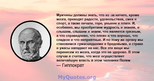 Мужчины должны знать, что из -за ничего, кроме мозга, приходят радости, удовольствия, смех и спорт, а также печали, горе, уныние и плаги. И, особенно, мы приобретаем мудрость и знания, и слышим, слышим и знаем, что