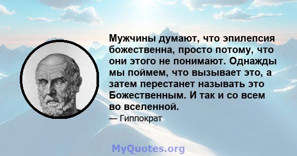 Мужчины думают, что эпилепсия божественна, просто потому, что они этого не понимают. Однажды мы поймем, что вызывает это, а затем перестанет называть это Божественным. И так и со всем во вселенной.