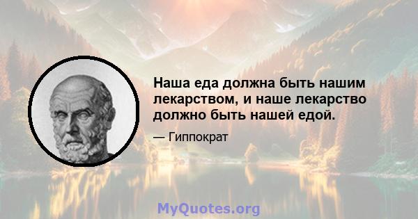 Наша еда должна быть нашим лекарством, и наше лекарство должно быть нашей едой.