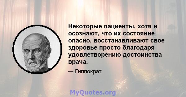 Некоторые пациенты, хотя и осознают, что их состояние опасно, восстанавливают свое здоровье просто благодаря удовлетворению достоинства врача.