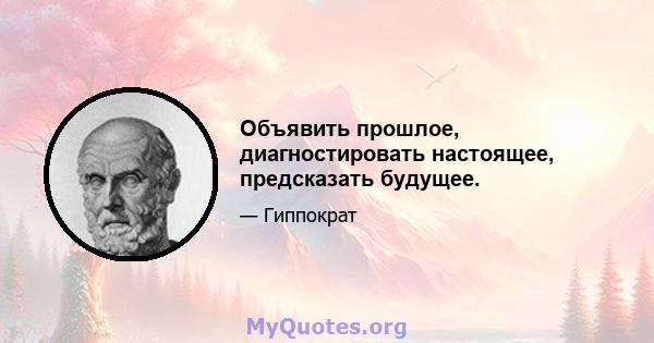 Объявить прошлое, диагностировать настоящее, предсказать будущее.