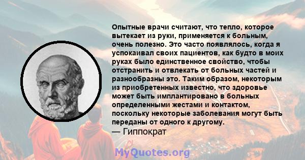 Опытные врачи считают, что тепло, которое вытекает из руки, применяется к больным, очень полезно. Это часто появлялось, когда я успокаивал своих пациентов, как будто в моих руках было единственное свойство, чтобы