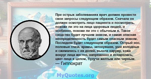 При острых заболеваниях врач должен провести свои запросы следующим образом. Сначала он должен осмотреть лицо пациента и посмотреть, похоже ли это на лица здоровых людей, и особенно, похоже ли это с обычным я. Такое