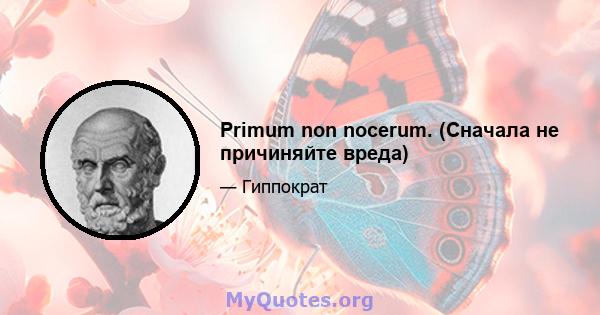 Primum non nocerum. (Сначала не причиняйте вреда)