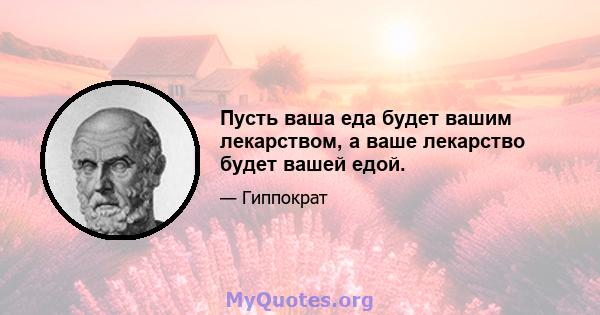 Пусть ваша еда будет вашим лекарством, а ваше лекарство будет вашей едой.