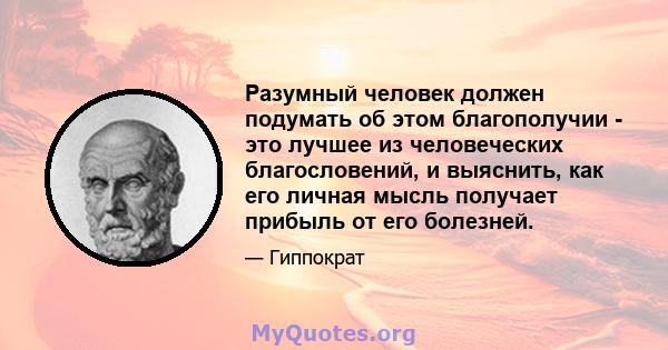 Разумный человек должен подумать об этом благополучии - это лучшее из человеческих благословений, и выяснить, как его личная мысль получает прибыль от его болезней.