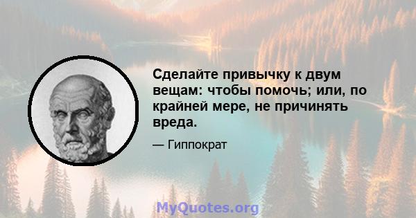 Сделайте привычку к двум вещам: чтобы помочь; или, по крайней мере, не причинять вреда.