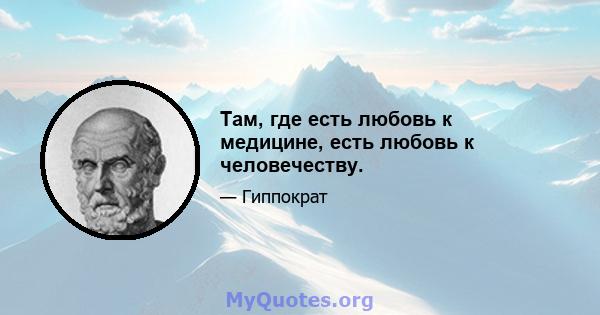 Там, где есть любовь к медицине, есть любовь к человечеству.