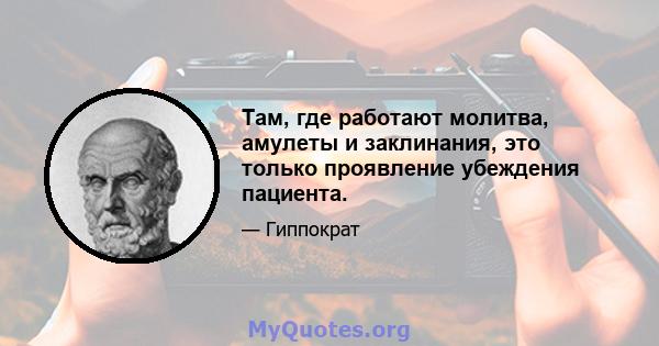 Там, где работают молитва, амулеты и заклинания, это только проявление убеждения пациента.