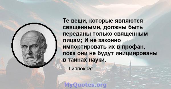 Те вещи, которые являются священными, должны быть переданы только священным лицам; И не законно импортировать их в профан, пока они не будут инициированы в тайнах науки.