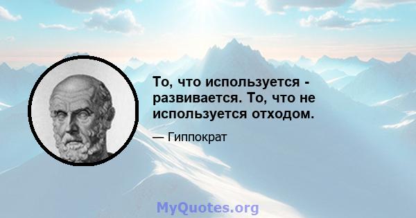 То, что используется - развивается. То, что не используется отходом.