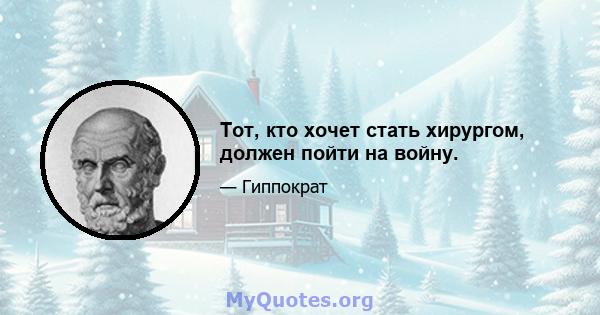 Тот, кто хочет стать хирургом, должен пойти на войну.