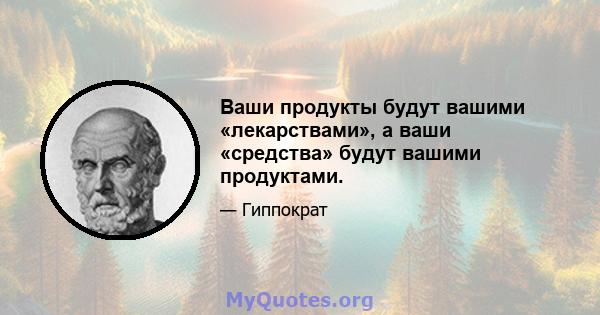 Ваши продукты будут вашими «лекарствами», а ваши «средства» будут вашими продуктами.