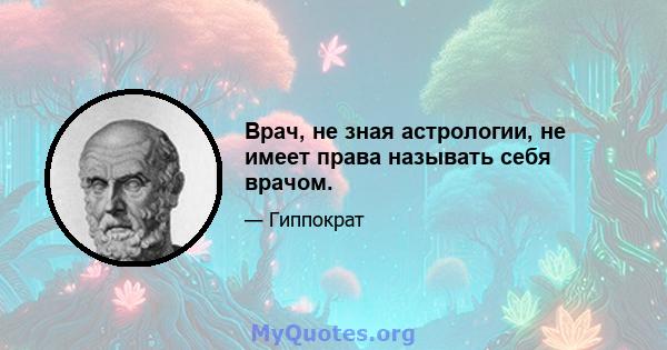 Врач, не зная астрологии, не имеет права называть себя врачом.