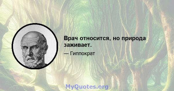 Врач относится, но природа заживает.