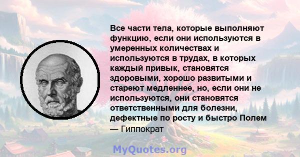 Все части тела, которые выполняют функцию, если они используются в умеренных количествах и используются в трудах, в которых каждый привык, становятся здоровыми, хорошо развитыми и стареют медленнее, но, если они не