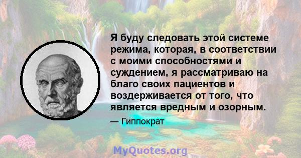 Я буду следовать этой системе режима, которая, в соответствии с моими способностями и суждением, я рассматриваю на благо своих пациентов и воздерживается от того, что является вредным и озорным.