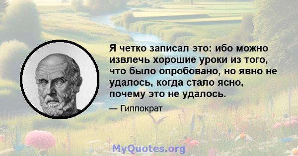 Я четко записал это: ибо можно извлечь хорошие уроки из того, что было опробовано, но явно не удалось, когда стало ясно, почему это не удалось.