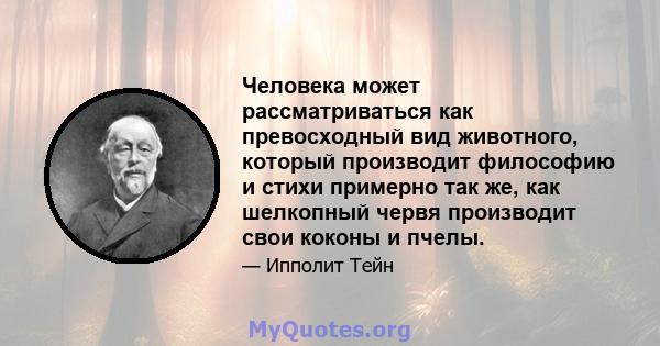 Человека может рассматриваться как превосходный вид животного, который производит философию и стихи примерно так же, как шелкопный червя производит свои коконы и пчелы.