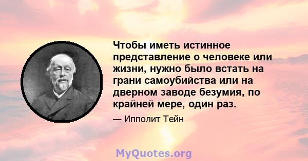 Чтобы иметь истинное представление о человеке или жизни, нужно было встать на грани самоубийства или на дверном заводе безумия, по крайней мере, один раз.