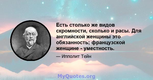 Есть столько же видов скромности, сколько и расы. Для английской женщины это обязанность; французской женщине - уместность.