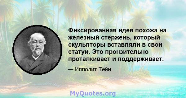 Фиксированная идея похожа на железный стержень, который скульпторы вставляли в свои статуи. Это пронзительно проталкивает и поддерживает.