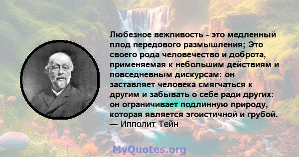 Любезное вежливость - это медленный плод передового размышления; Это своего рода человечество и доброта, применяемая к небольшим действиям и повседневным дискурсам: он заставляет человека смягчаться к другим и забывать