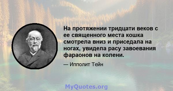 На протяжении тридцати веков с ее священного места кошка смотрела вниз и приседала на ногах, увидела расу завоевания фараонов на колени.