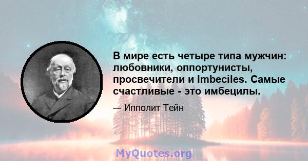 В мире есть четыре типа мужчин: любовники, оппортунисты, просвечители и Imbeciles. Самые счастливые - это имбецилы.