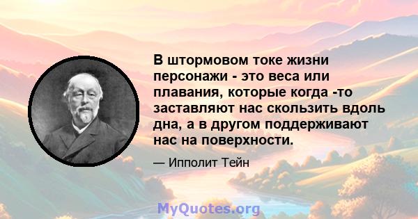 В штормовом токе жизни персонажи - это веса или плавания, которые когда -то заставляют нас скользить вдоль дна, а в другом поддерживают нас на поверхности.